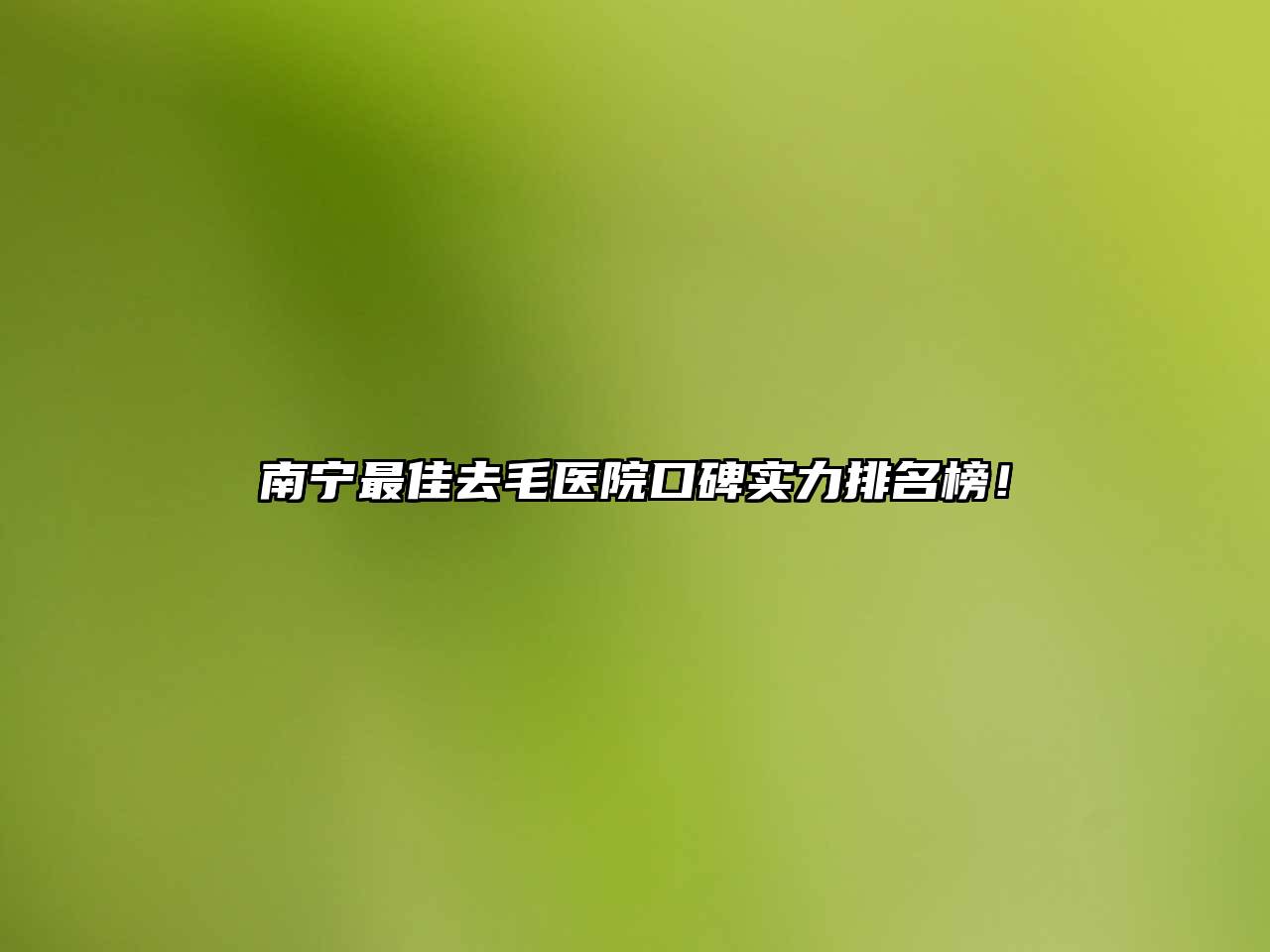 南宁最佳去毛医院口碑实力排名榜！