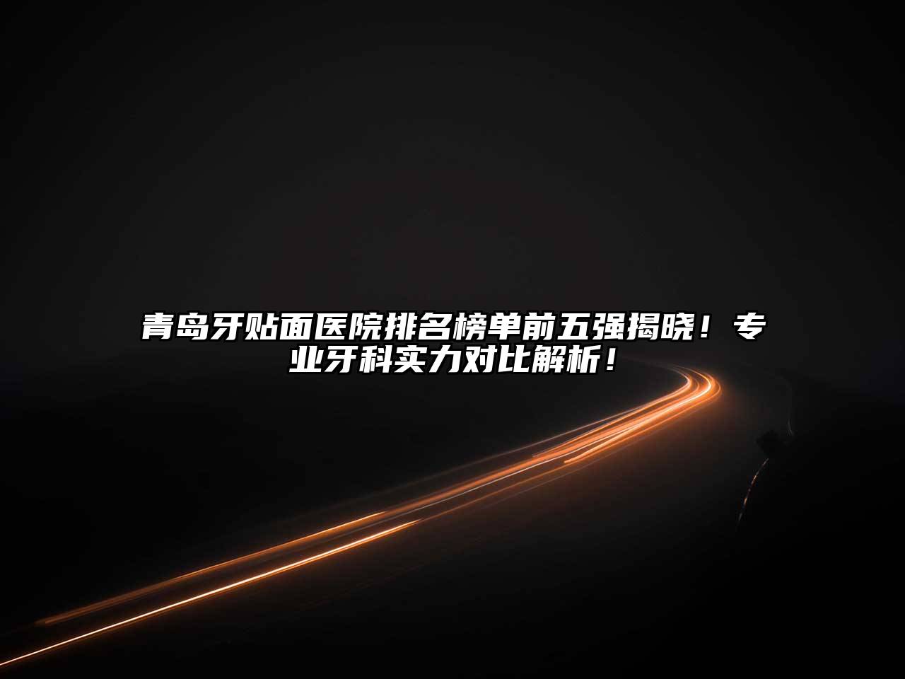 青岛牙贴面医院排名榜单前五强揭晓！专业牙科实力对比解析！