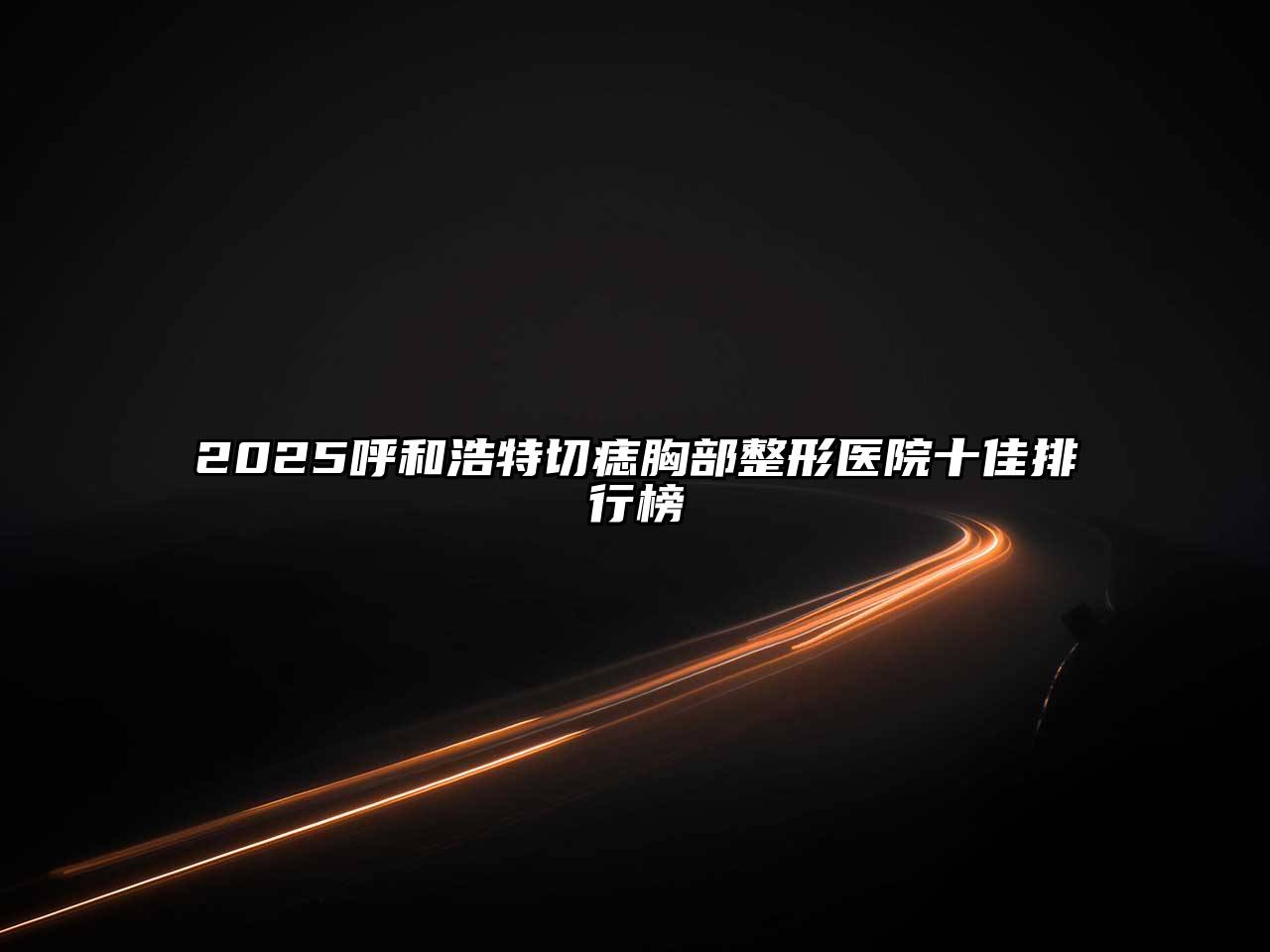2025呼和浩特切痣胸部整形医院十佳排行榜