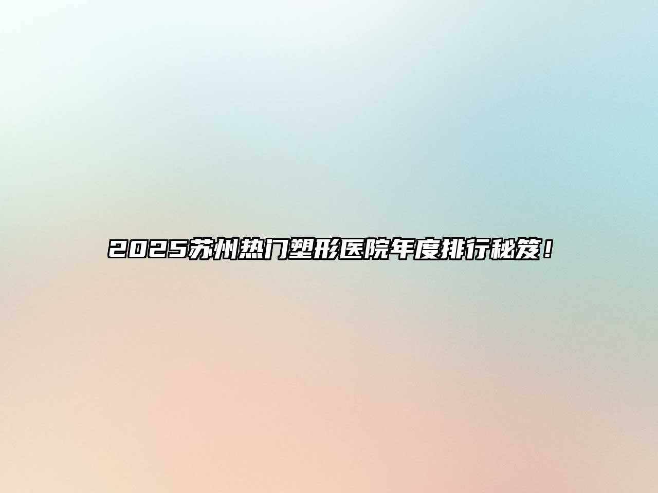 2025苏州热门塑形医院年度排行秘笈！
