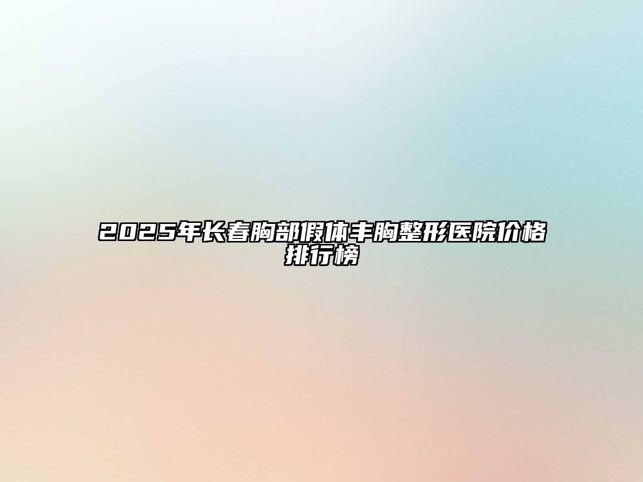 2025年长春胸部假体丰胸整形医院价格排行榜
