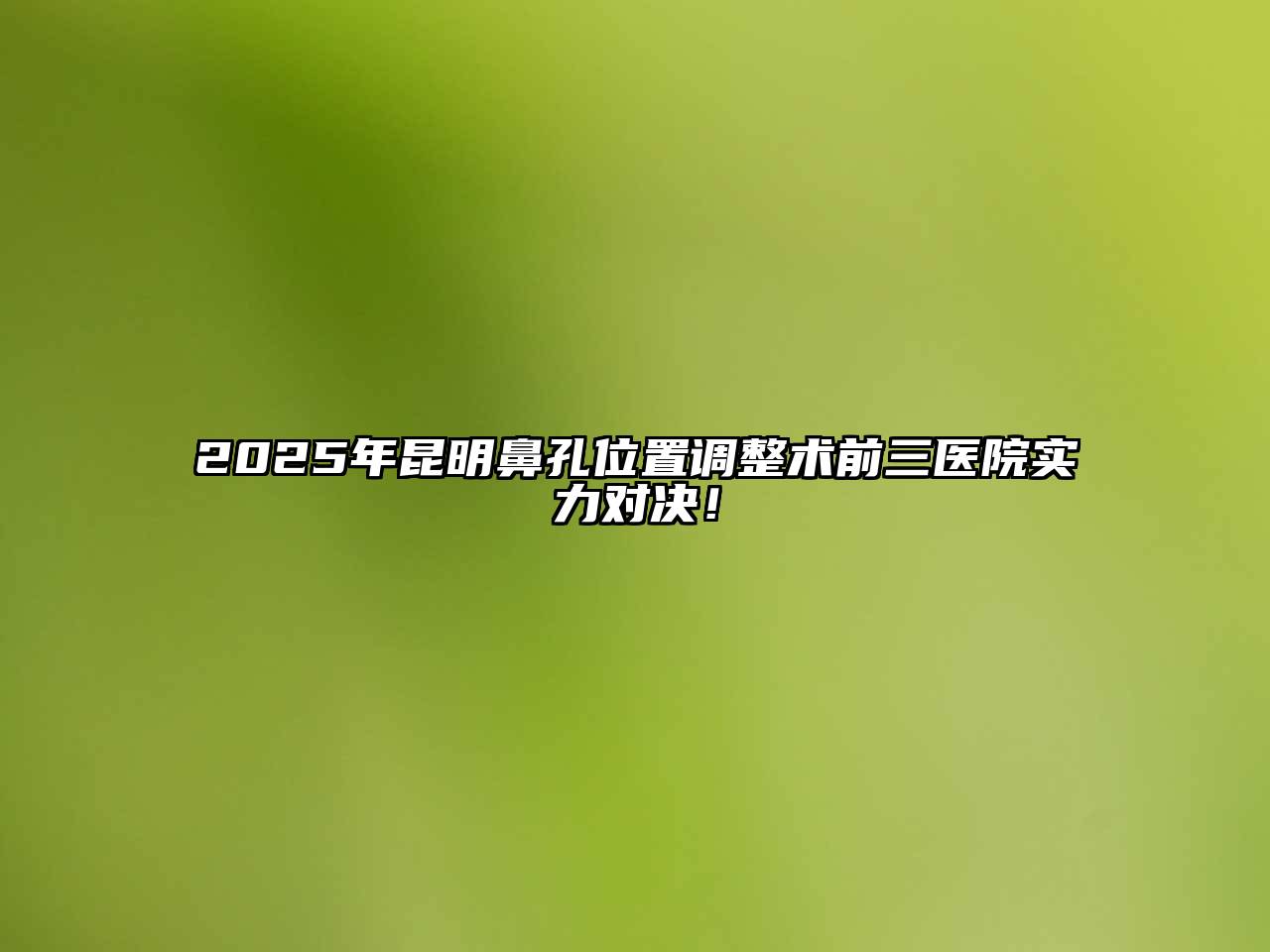 2025年昆明鼻孔位置调整术前三医院实力对决！