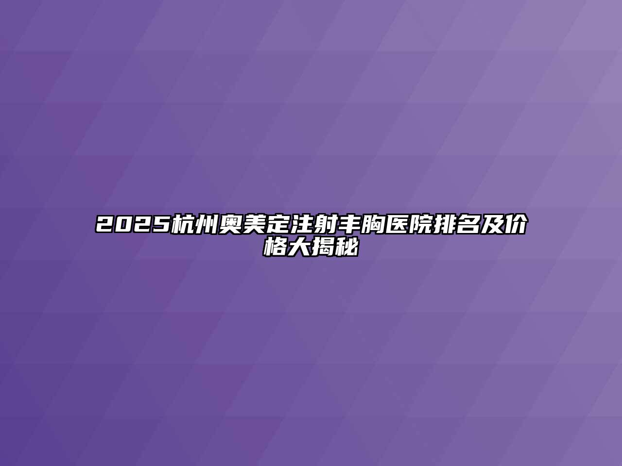 2025杭州奥美定注射丰胸医院排名及价格大揭秘