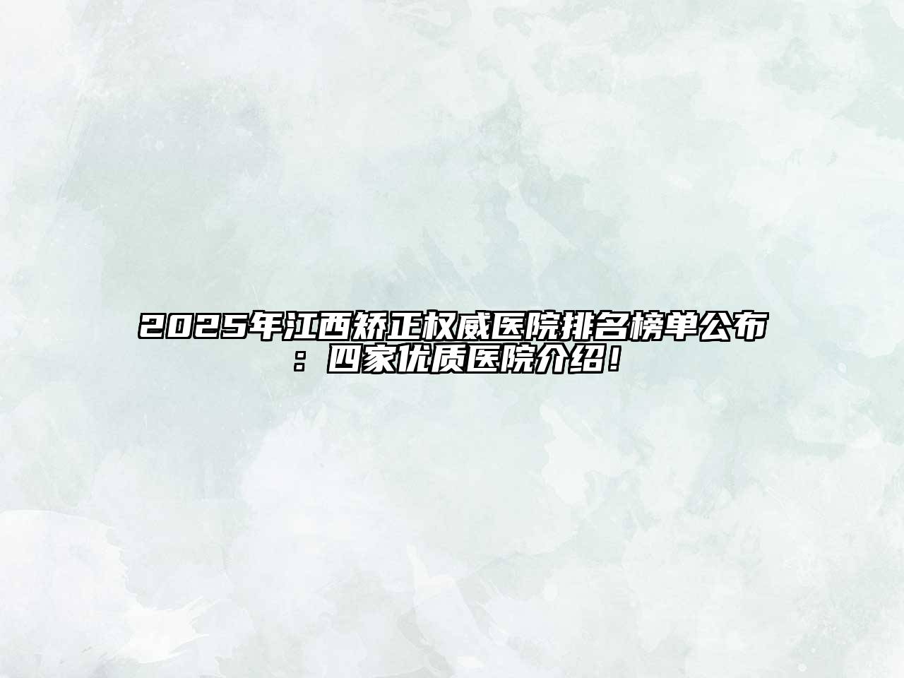 2025年江西矫正权威医院排名榜单公布：四家优质医院介绍！