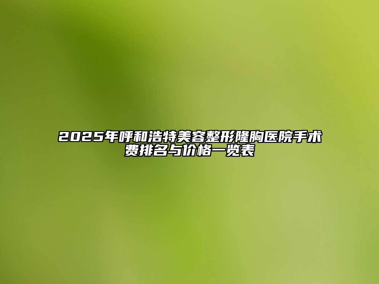 2025年呼和浩特美容整形隆胸医院手术费排名与价格一览表