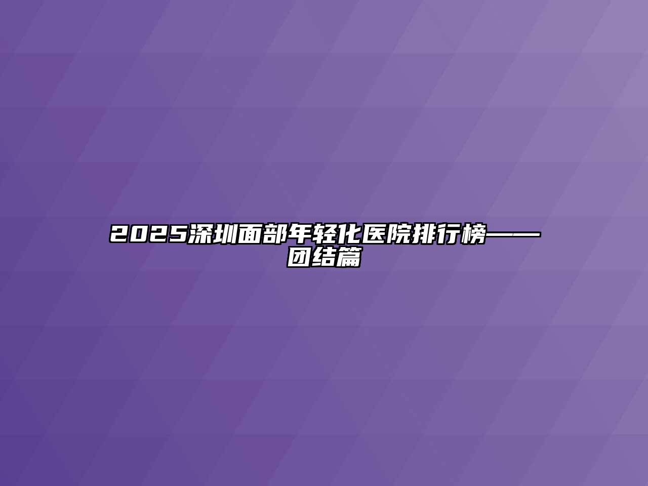 2025深圳面部年轻化医院排行榜——团结篇