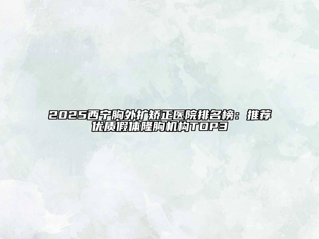 2025西宁胸外扩矫正医院排名榜：推荐优质假体隆胸机构TOP3