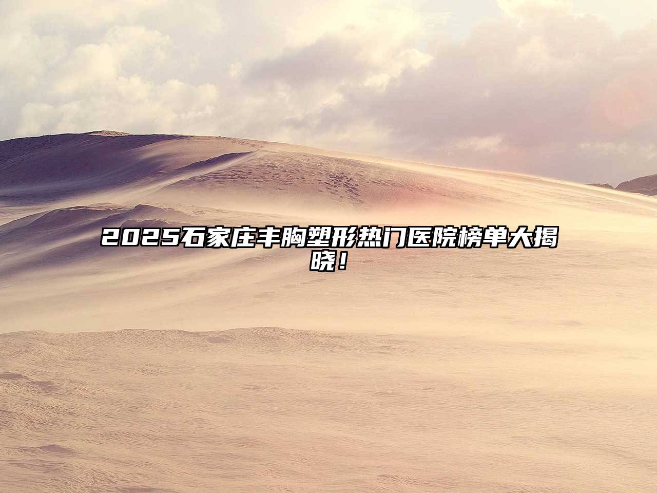 2025石家庄丰胸塑形热门医院榜单大揭晓！