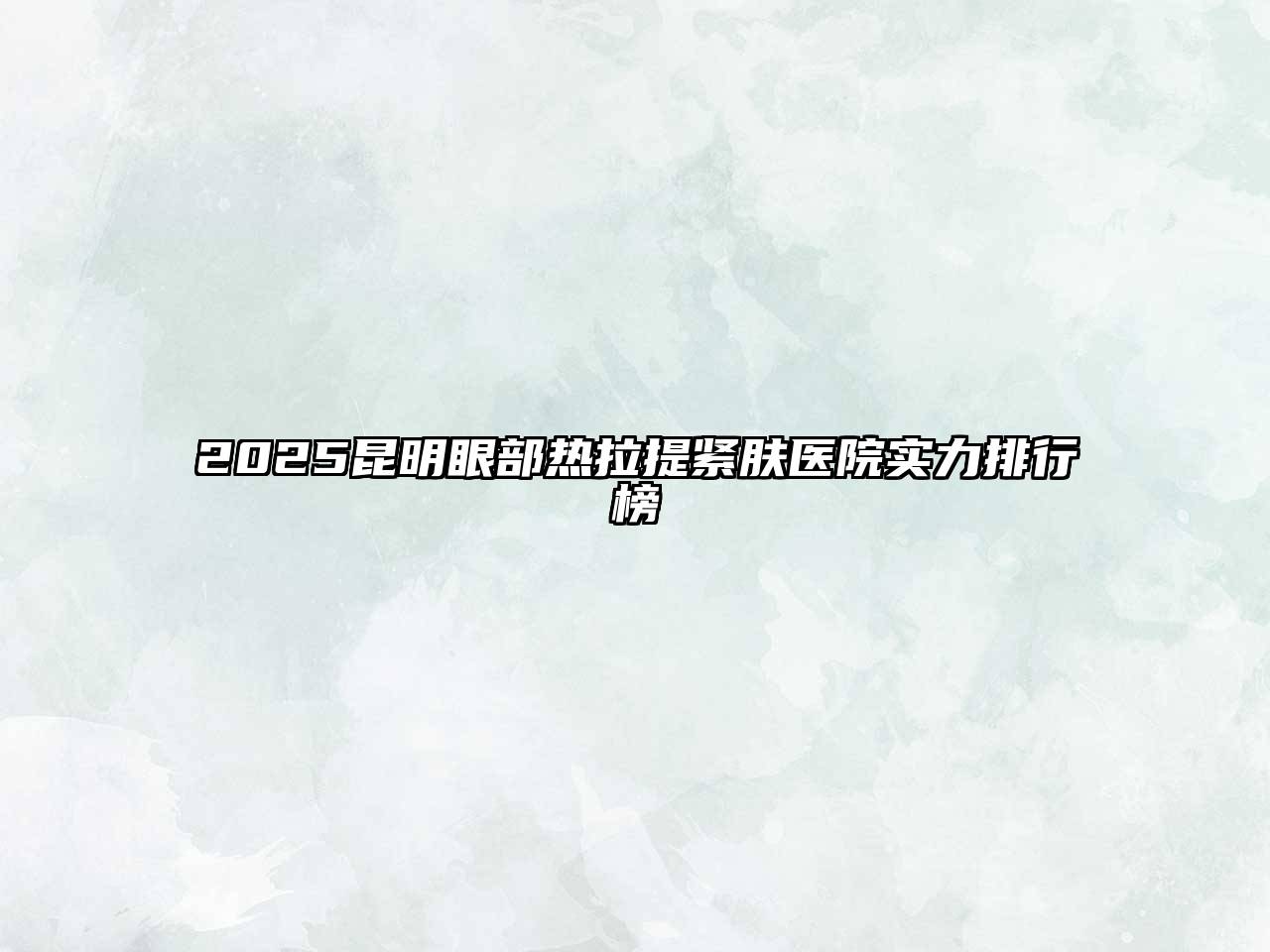 2025昆明眼部热拉提紧肤医院实力排行榜