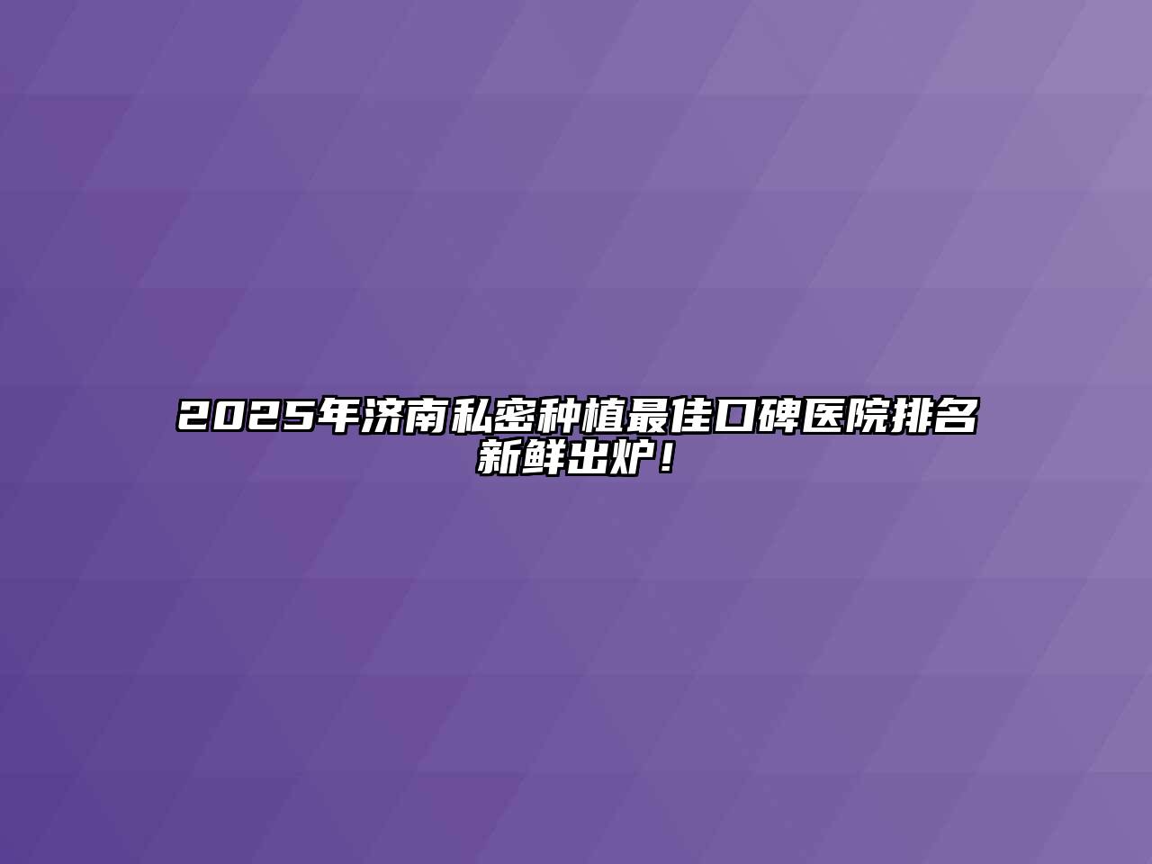2025年济南私密种植最佳口碑医院排名新鲜出炉！