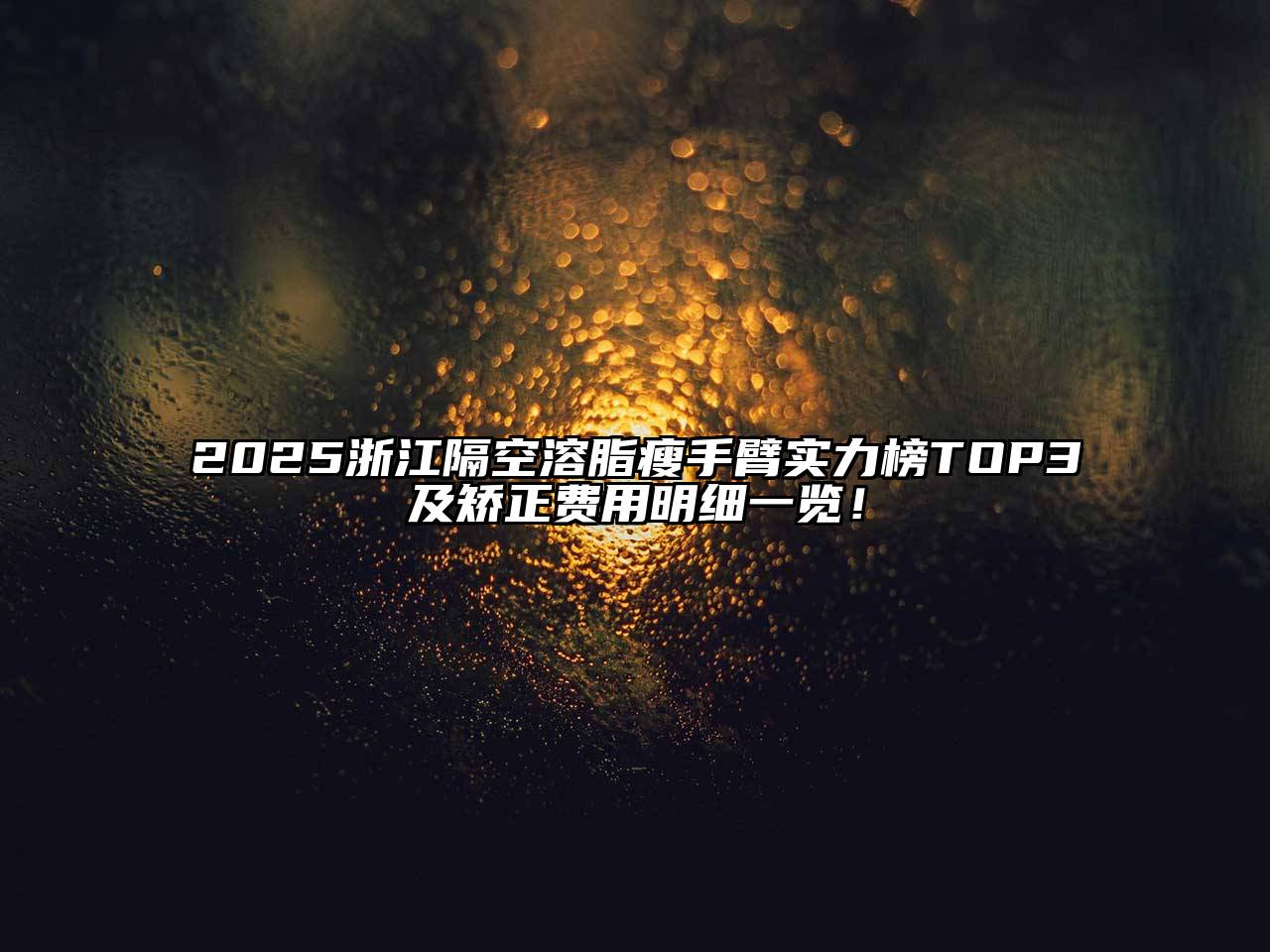 2025浙江隔空溶脂瘦手臂实力榜TOP3及矫正费用明细一览！