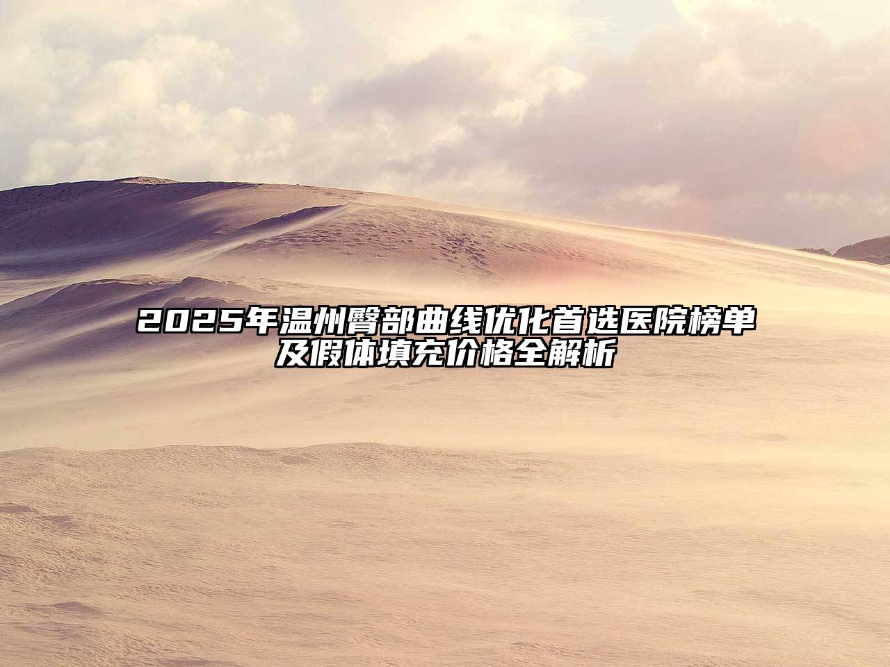 2025年温州臀部曲线优化首选医院榜单及假体填充价格全解析