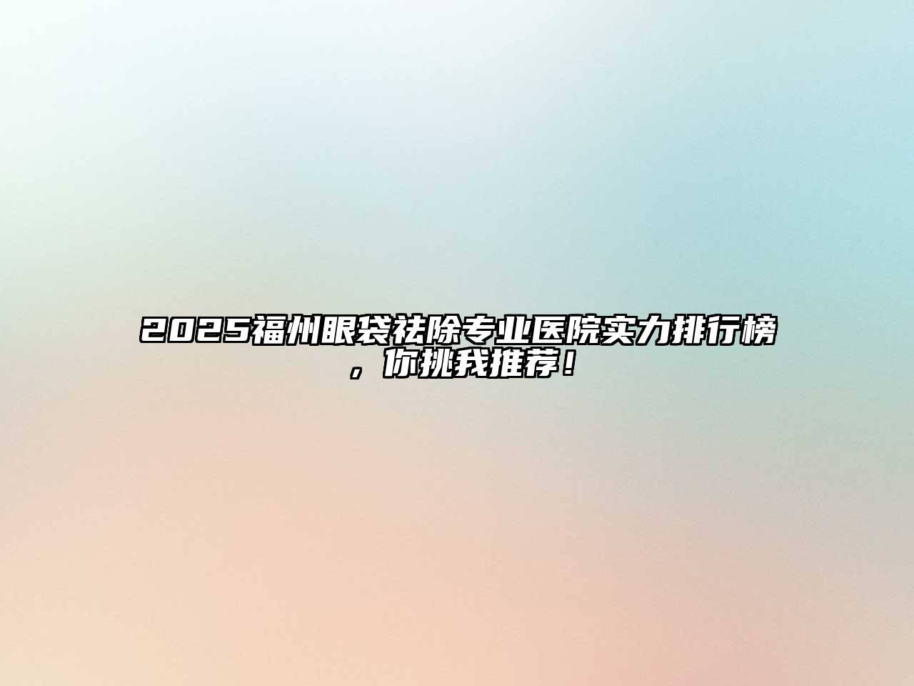 2025福州眼袋祛除专业医院实力排行榜，你挑我推荐！