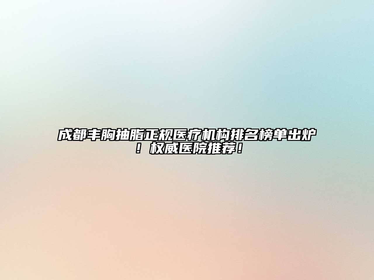 成都丰胸抽脂正规医疗机构排名榜单出炉！权威医院推荐！