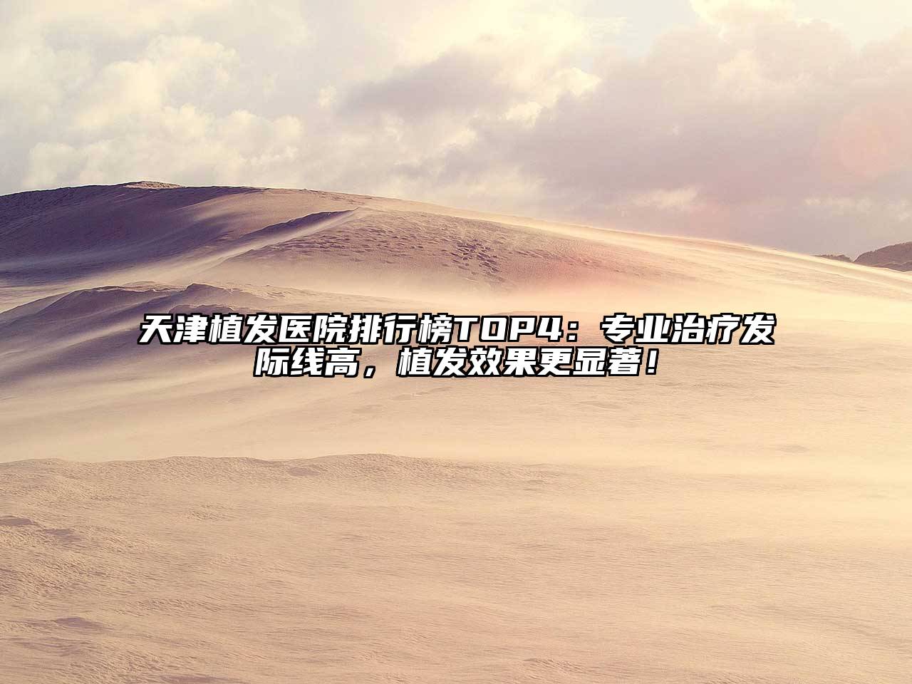 天津植发医院排行榜TOP4：专业治疗发际线高，植发效果更显著！