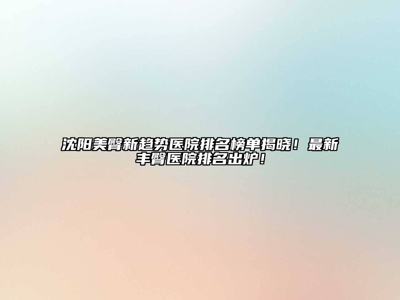 沈阳美臀新趋势医院排名榜单揭晓！最新丰臀医院排名出炉！