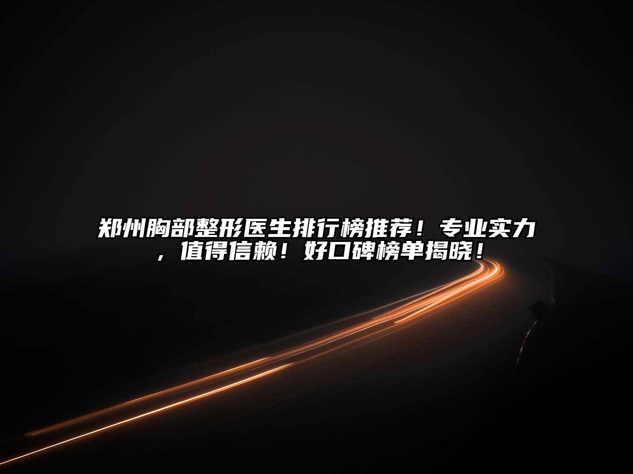 郑州胸部整形医生排行榜推荐！专业实力，值得信赖！好口碑榜单揭晓！