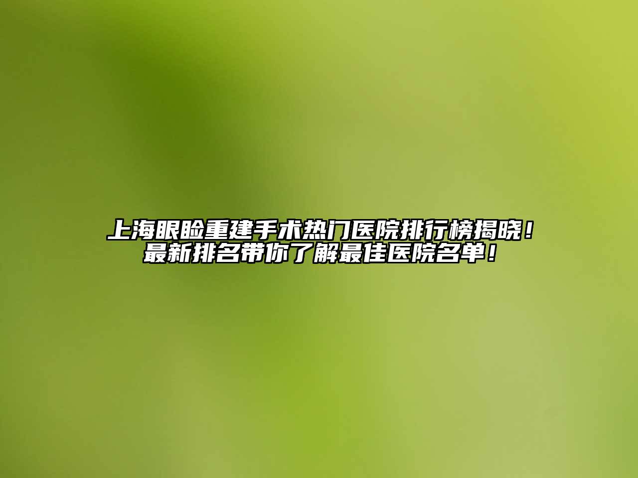 上海眼睑重建手术热门医院排行榜揭晓！最新排名带你了解最佳医院名单！