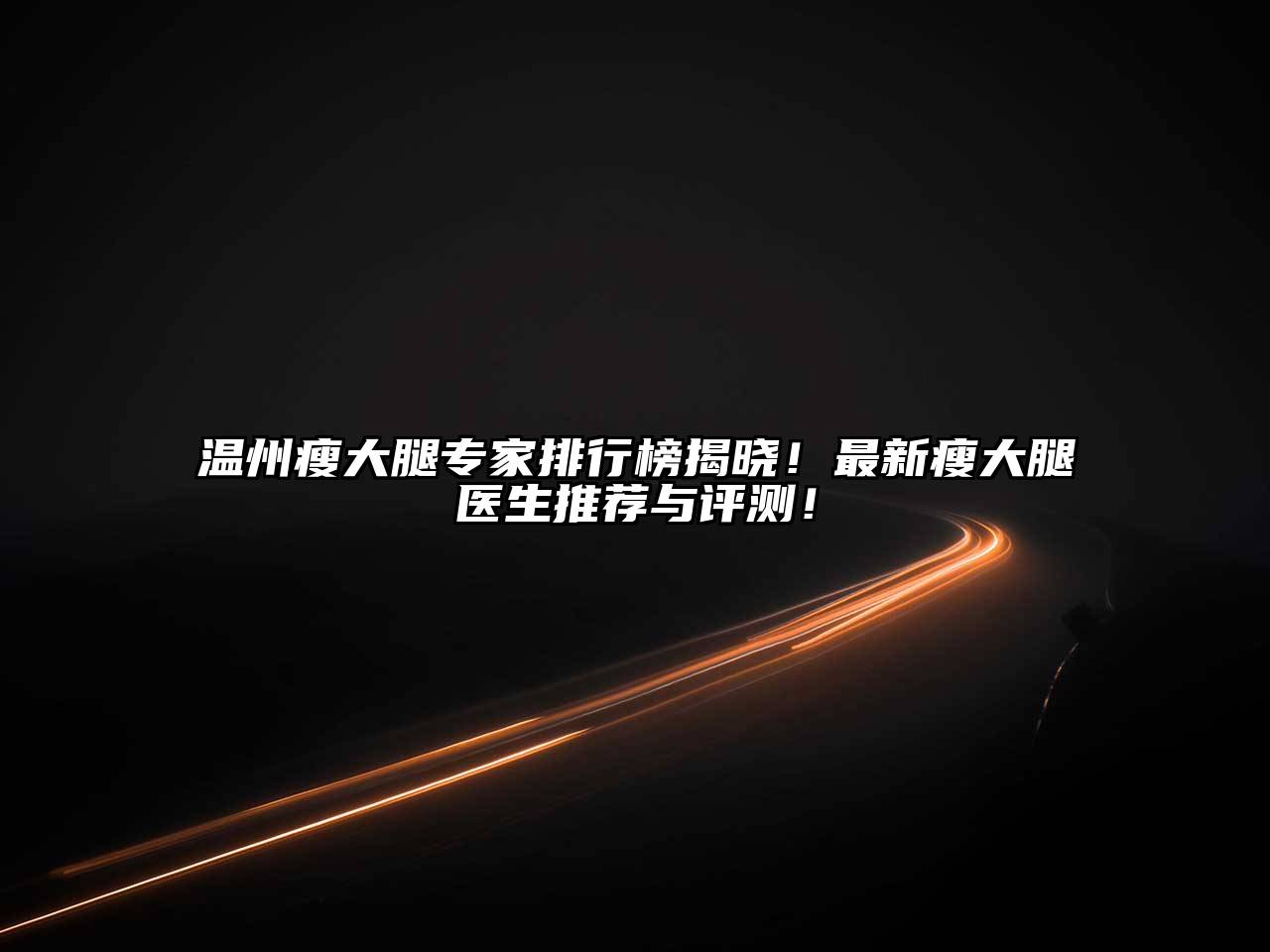 温州瘦大腿专家排行榜揭晓！最新瘦大腿医生推荐与评测！
