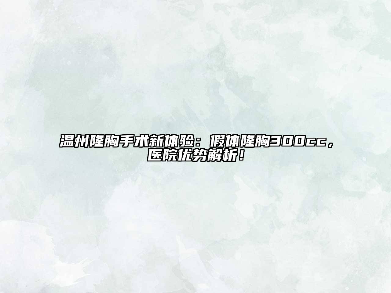 温州隆胸手术新体验：假体隆胸300cc，医院优势解析！