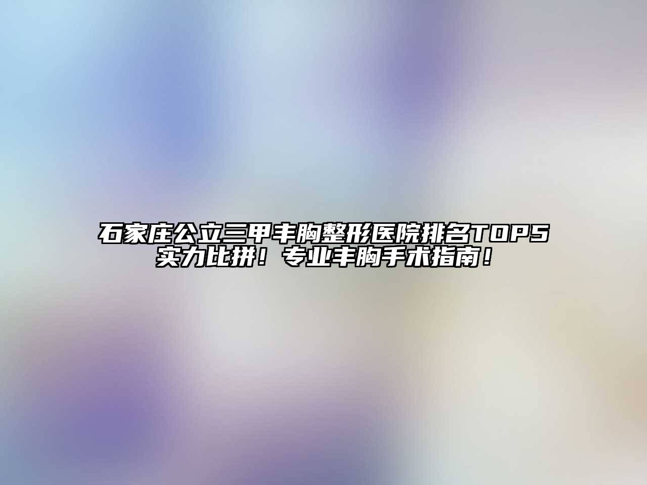 石家庄公立三甲丰胸整形医院排名TOP5实力比拼！专业丰胸手术指南！
