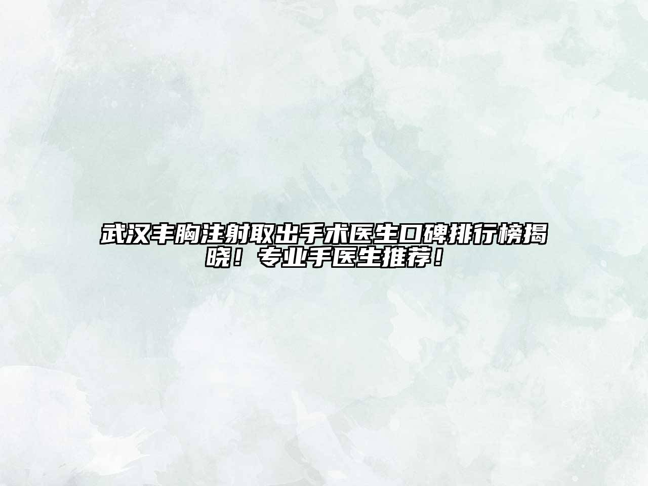 武汉丰胸注射取出手术医生口碑排行榜揭晓！专业手医生推荐！