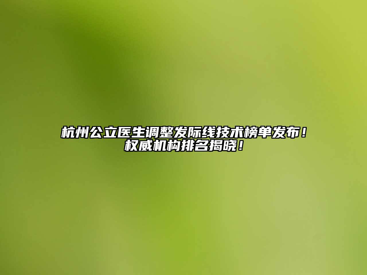 杭州公立医生调整发际线技术榜单发布！权威机构排名揭晓！