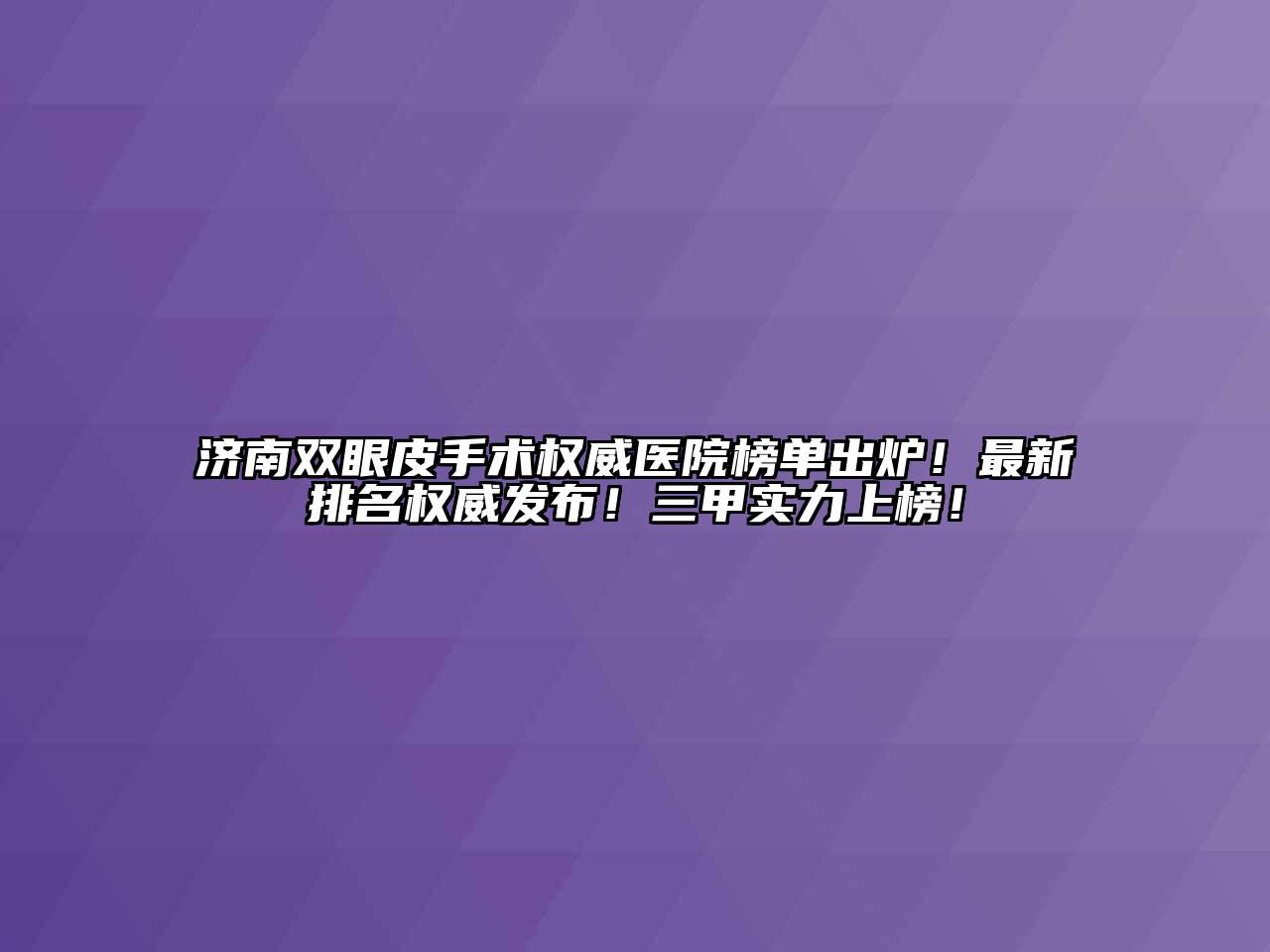 济南双眼皮手术权威医院榜单出炉！最新排名权威发布！三甲实力上榜！