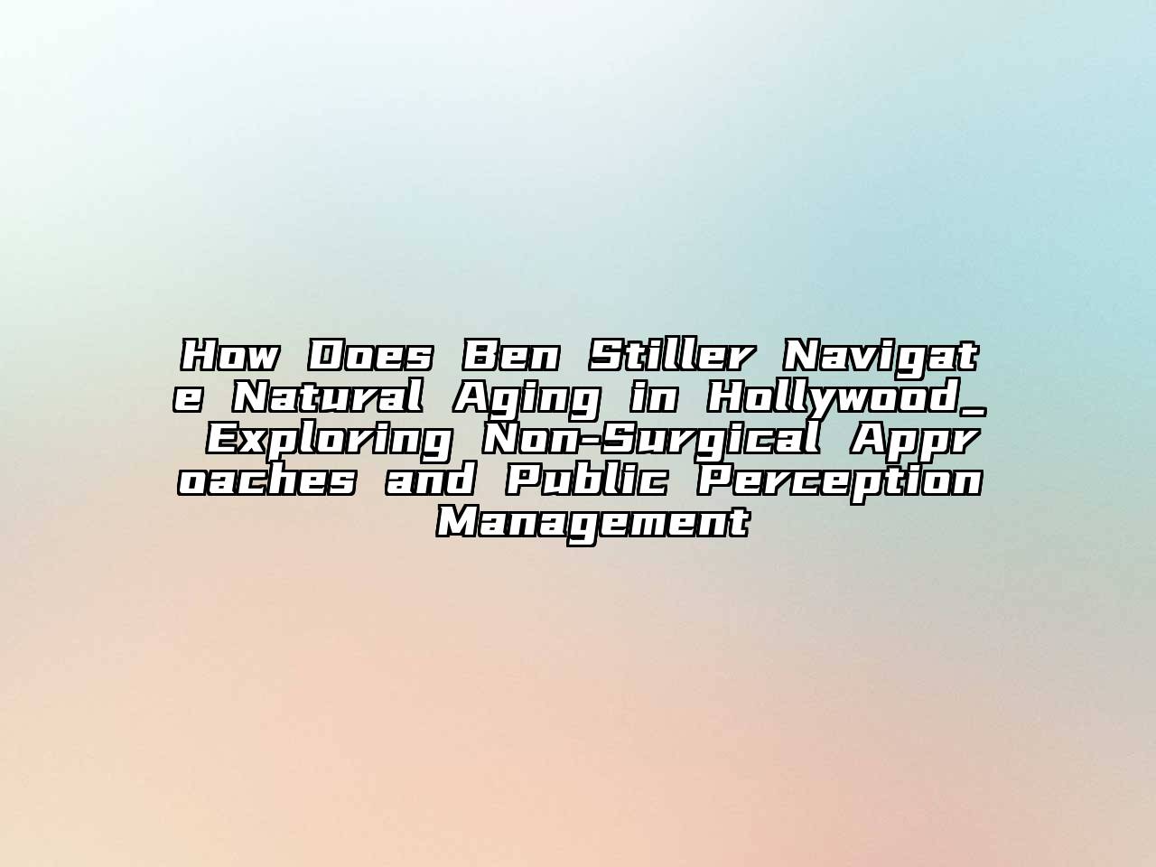How Does Ben Stiller Navigate Natural Aging in Hollywood_ Exploring Non-Surgical Approaches and Public Perception Management