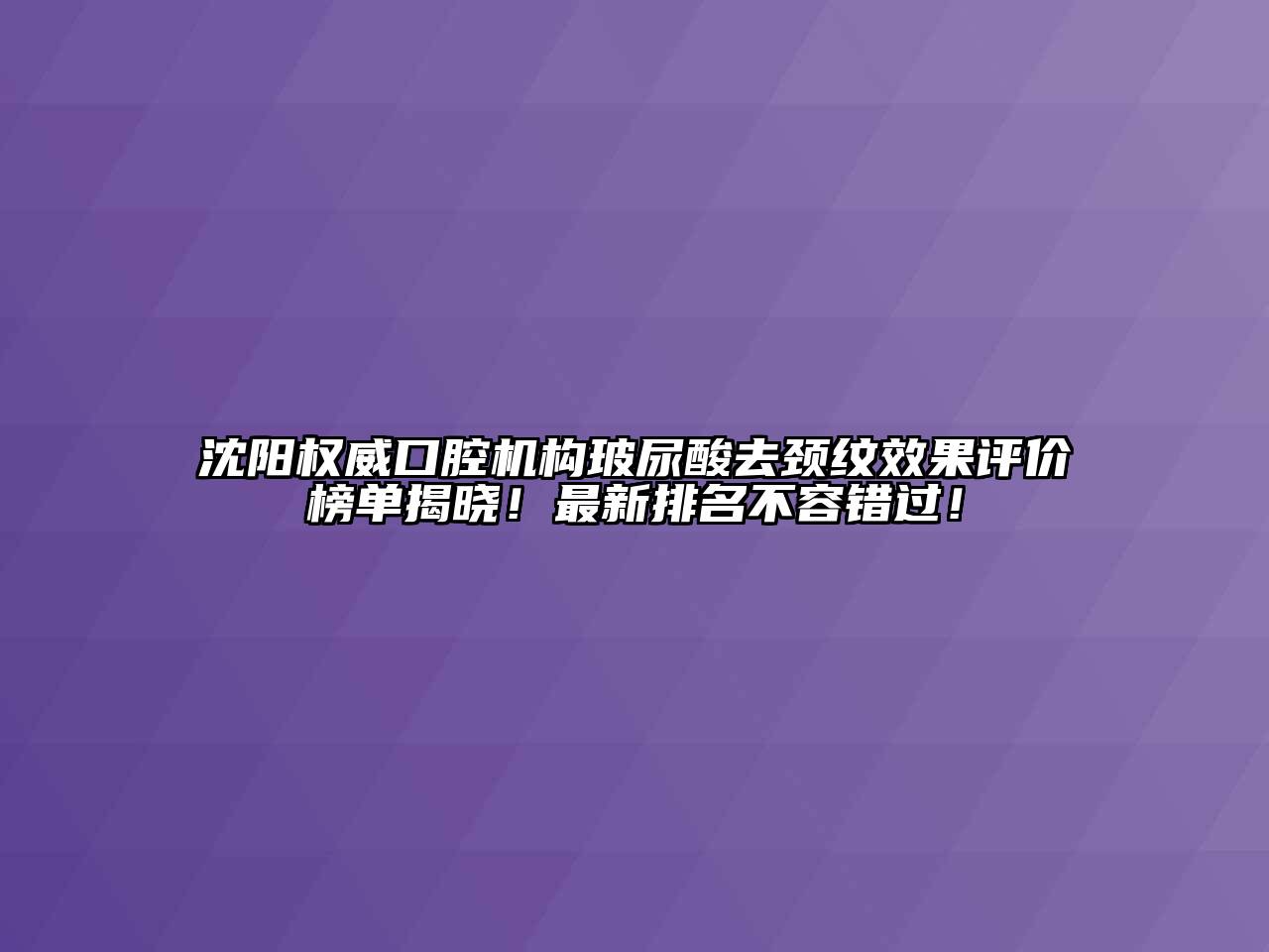 沈阳权威口腔机构玻尿酸去颈纹效果评价榜单揭晓！最新排名不容错过！