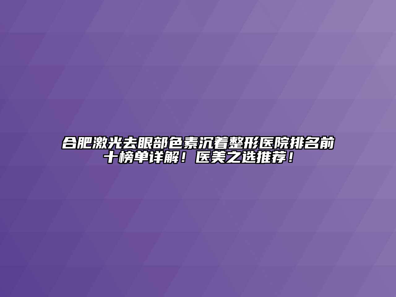 合肥激光去眼部色素沉着整形医院排名前十榜单详解！医美之选推荐！