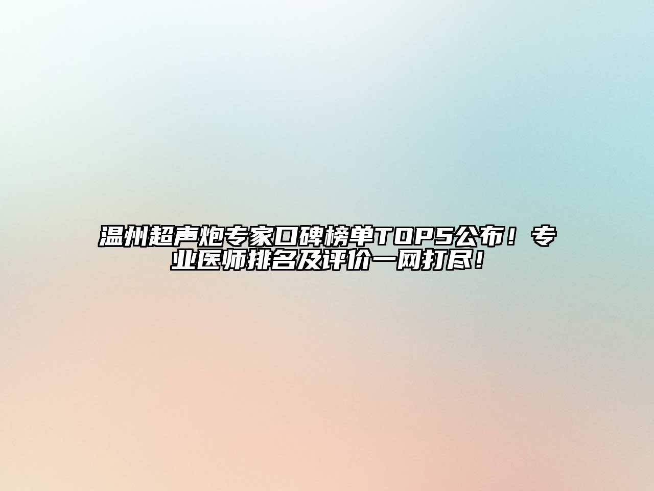 温州超声炮专家口碑榜单TOP5公布！专业医师排名及评价一网打尽！
