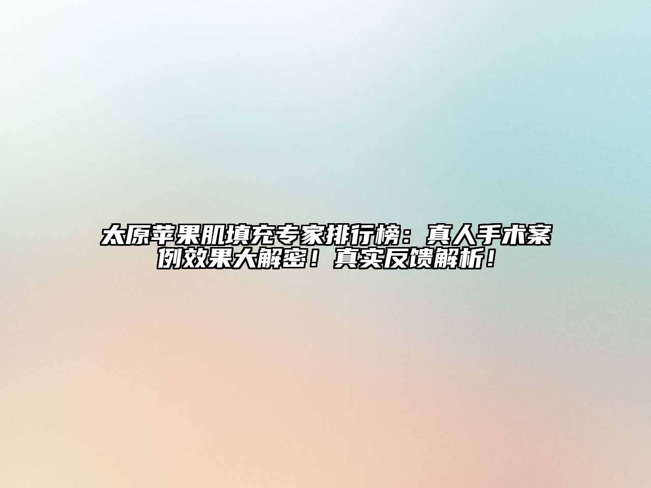 太原苹果肌填充专家排行榜：真人手术案例效果大解密！真实反馈解析！