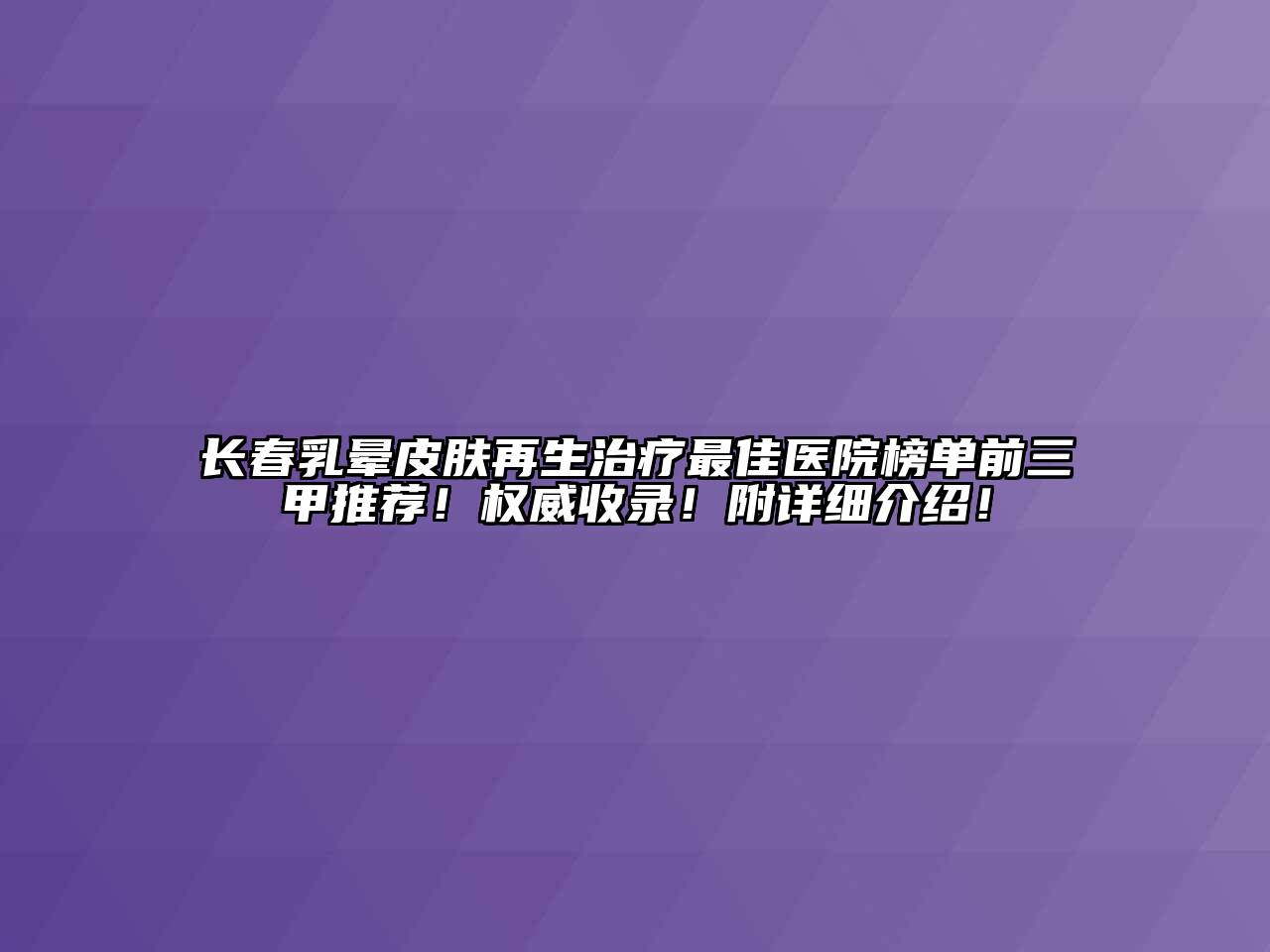 长春乳晕皮肤再生治疗最佳医院榜单前三甲推荐！权威收录！附详细介绍！