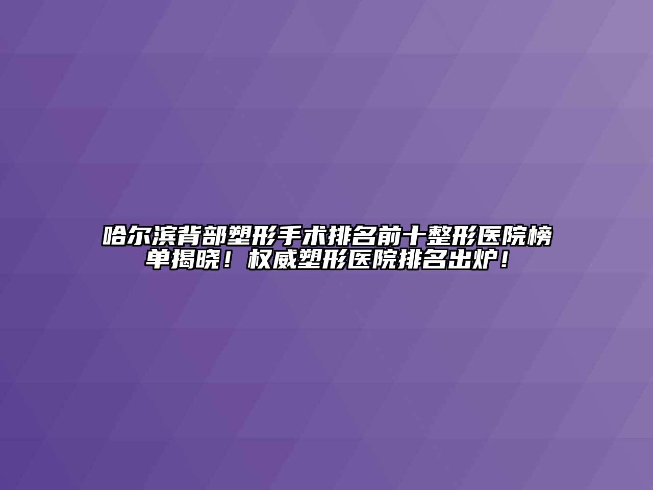 哈尔滨背部塑形手术排名前十整形医院榜单揭晓！权威塑形医院排名出炉！