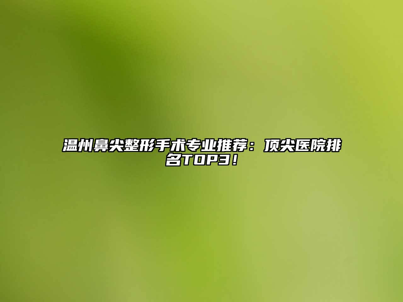 温州鼻尖整形手术专业推荐：顶尖医院排名TOP3！