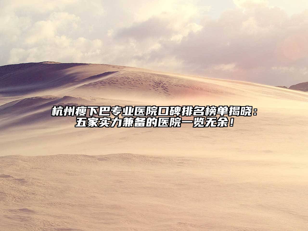 杭州瘦下巴专业医院口碑排名榜单揭晓：五家实力兼备的医院一览无余！