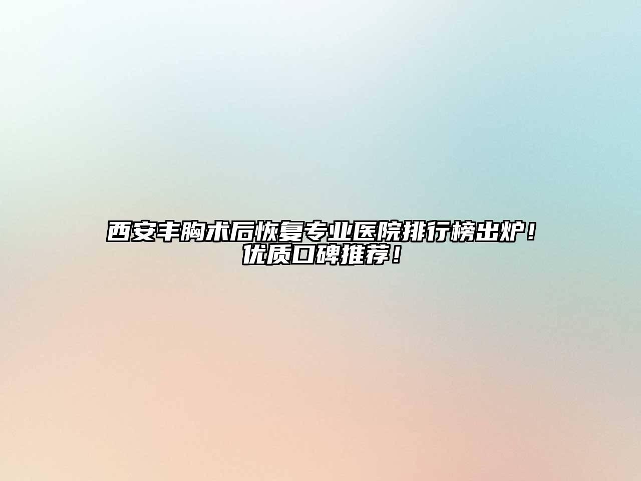 西安丰胸术后恢复专业医院排行榜出炉！优质口碑推荐！