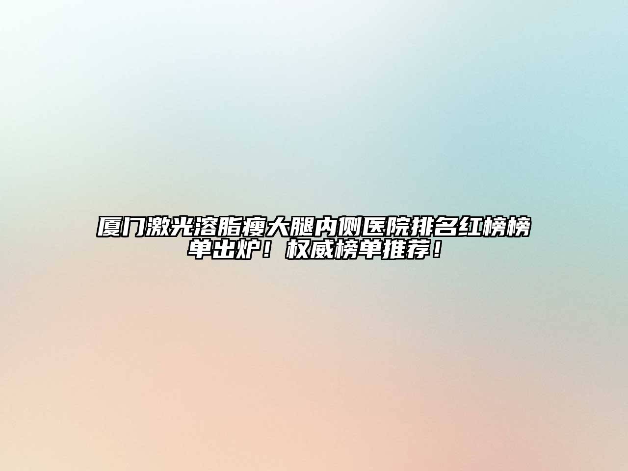 厦门激光溶脂瘦大腿内侧医院排名红榜榜单出炉！权威榜单推荐！