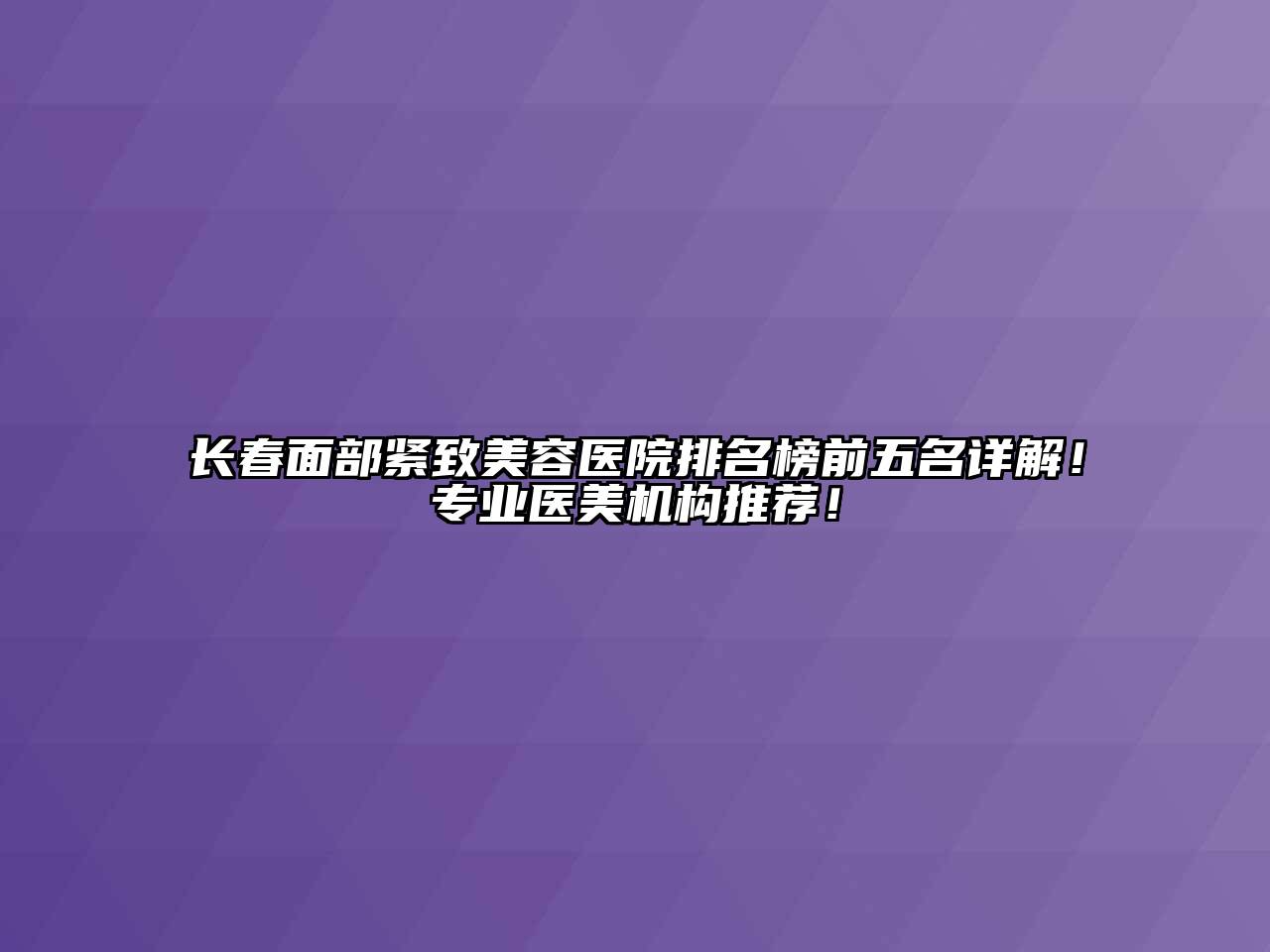 长春面部紧致美容医院排名榜前五名详解！专业医美机构推荐！