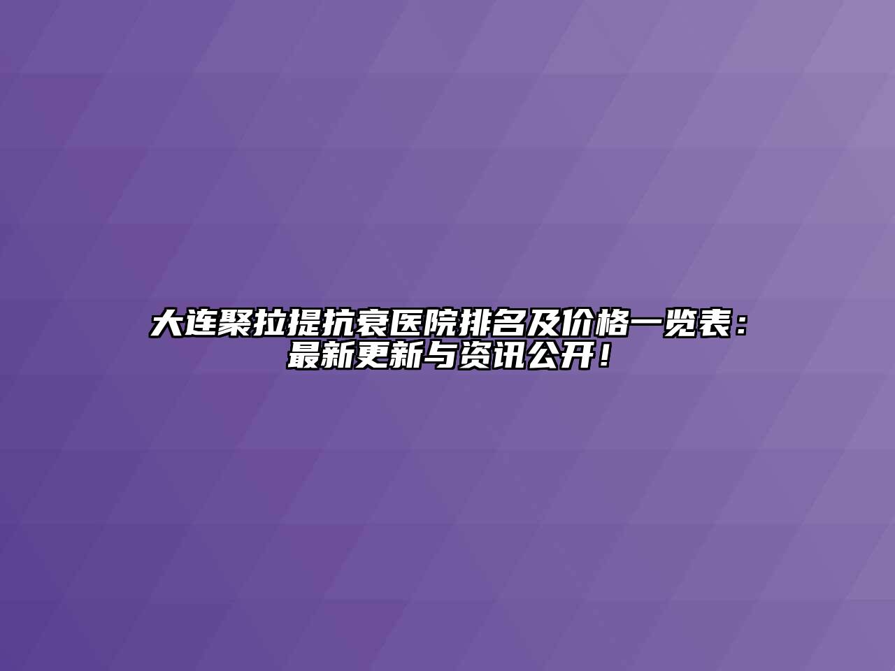 大连聚拉提抗衰医院排名及价格一览表：最新更新与资讯公开！