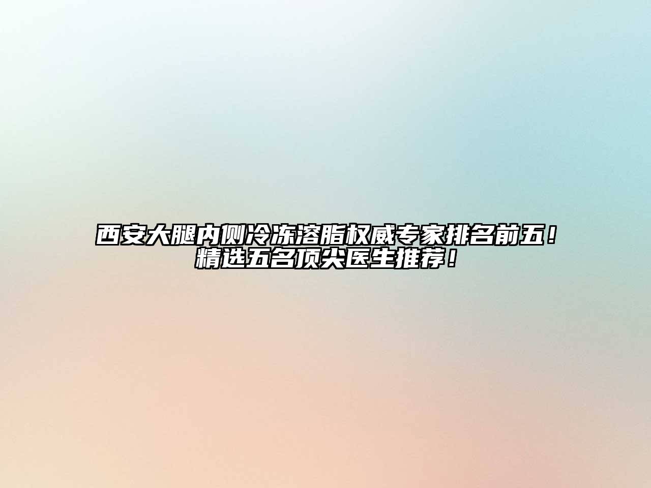西安大腿内侧冷冻溶脂权威专家排名前五！精选五名顶尖医生推荐！