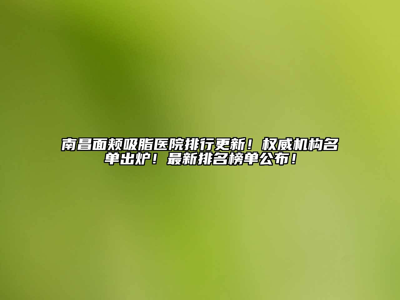 南昌面颊吸脂医院排行更新！权威机构名单出炉！最新排名榜单公布！
