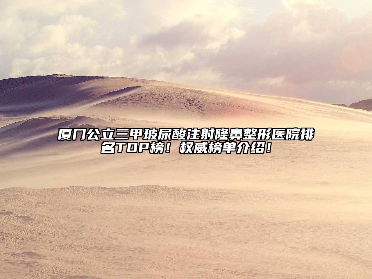 厦门公立三甲玻尿酸注射隆鼻整形医院排名TOP榜！权威榜单介绍！