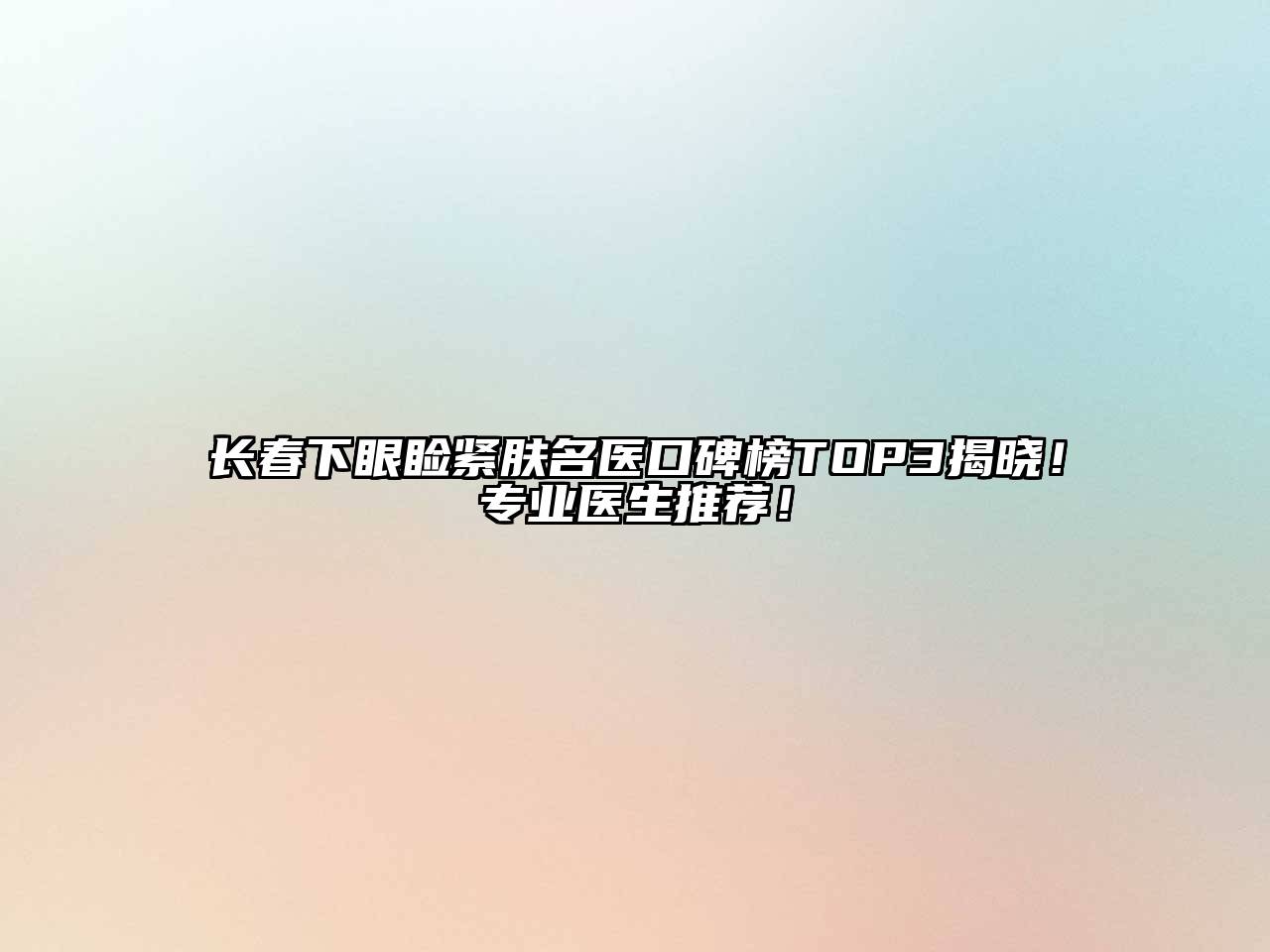 长春下眼睑紧肤名医口碑榜TOP3揭晓！专业医生推荐！
