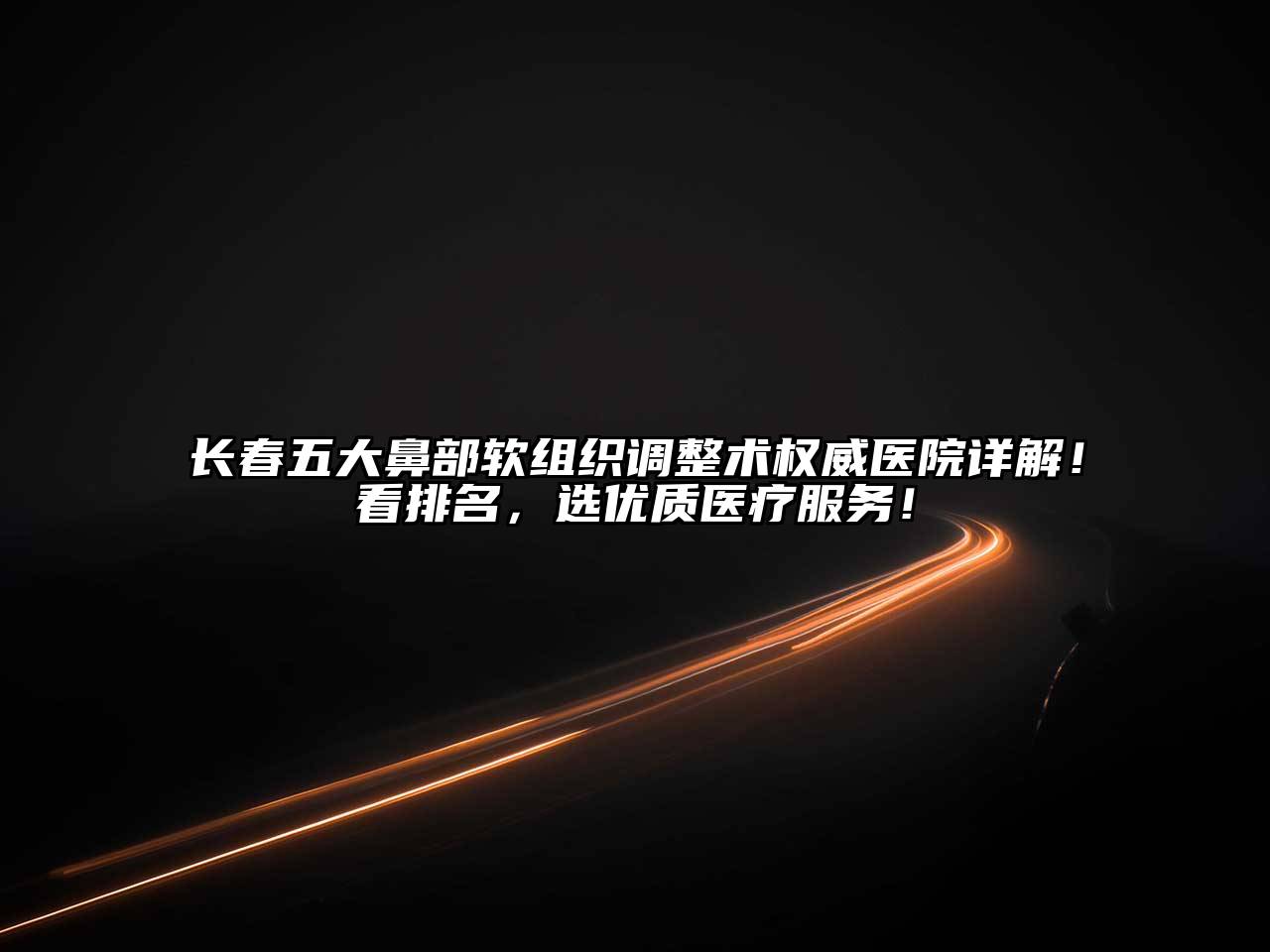 长春五大鼻部软组织调整术权威医院详解！看排名，选优质医疗服务！