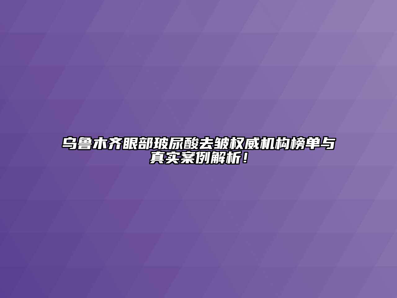乌鲁木齐眼部玻尿酸去皱权威机构榜单与真实案例解析！