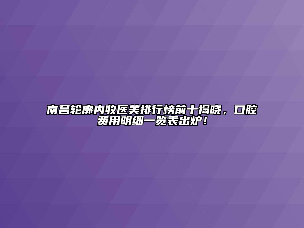 南昌轮廓内收医美排行榜前十揭晓，口腔费用明细一览表出炉！