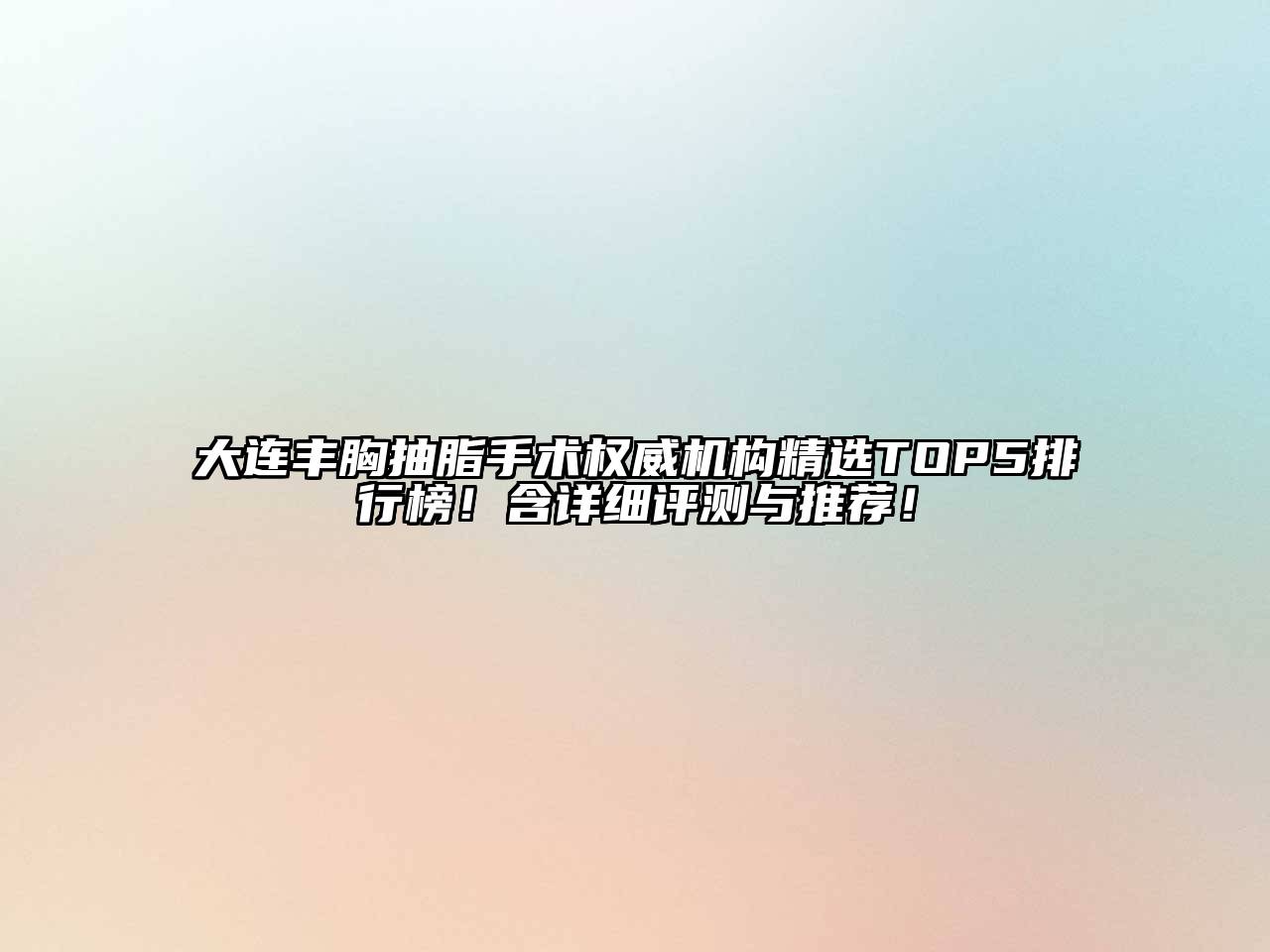 大连丰胸抽脂手术权威机构精选TOP5排行榜！含详细评测与推荐！