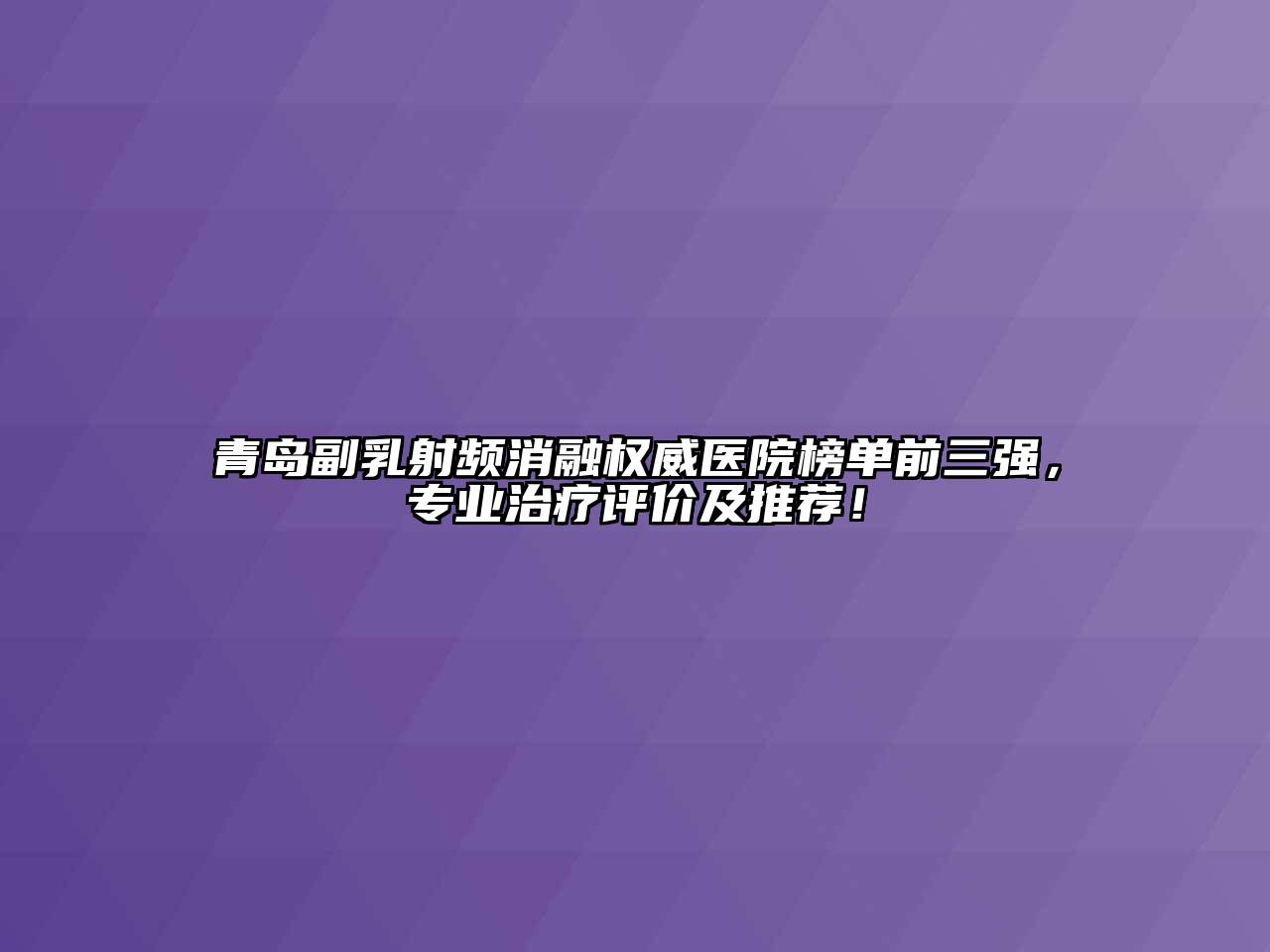 青岛副乳射频消融权威医院榜单前三强，专业治疗评价及推荐！